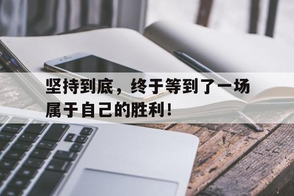 坚持到底，终于等到了一场属于自己的胜利！(坚持到最后才是胜利的句子)