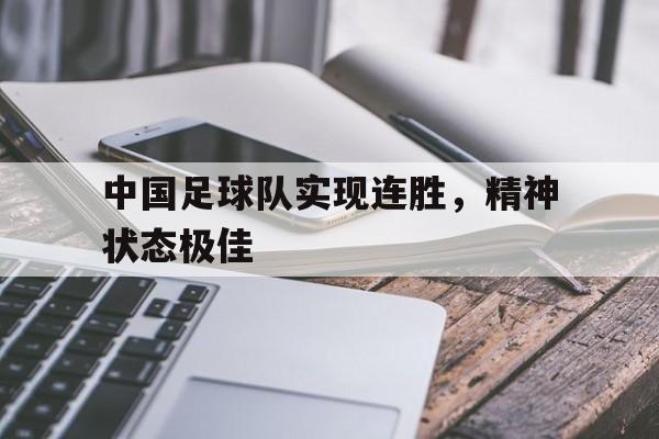 包含中国足球队实现连胜,精神状态极佳的词条 包含中国足球队实现连胜,精神状态极佳的词条
