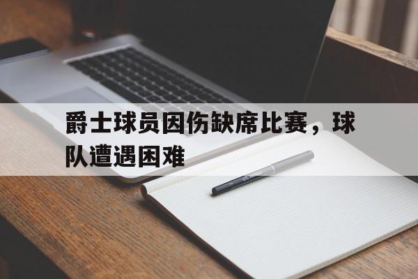 关于爵士球员因伤缺席比赛，球队遭遇困难的信息