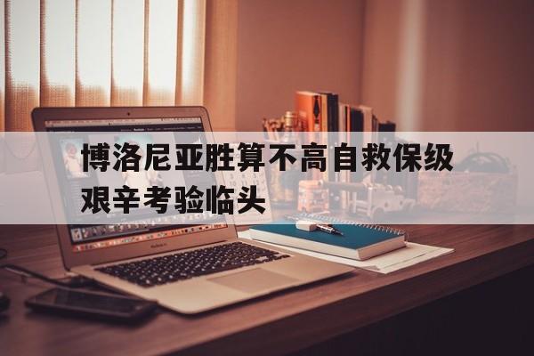 关于博洛尼亚胜算不高自救保级艰辛考验临头的信息