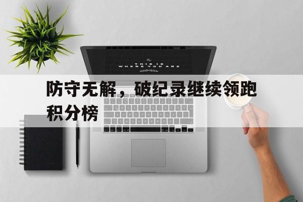 在线游戏-包含防守无解，破纪录继续领跑积分榜的词条